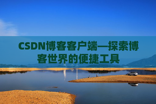 CSDN博客客户端—探索博客世界的便捷工具